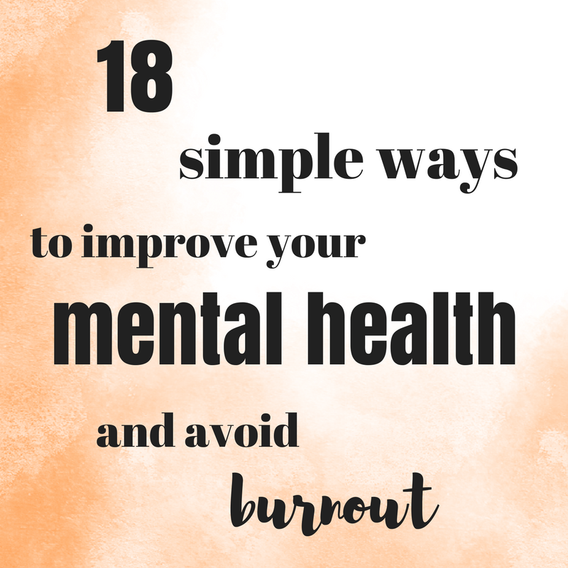 18 Simple Ways To Improve Your Mental Health And Avoid Burnout