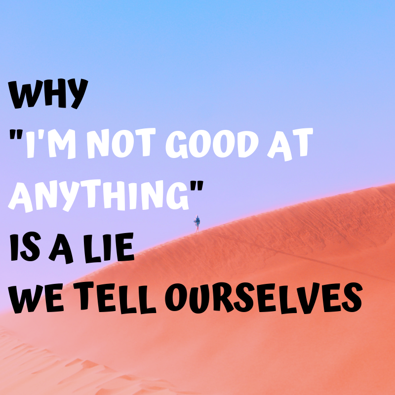 why-i-m-not-good-at-anything-is-a-lie-we-tell-ourselves